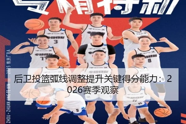 后卫投篮弧线调整提升关键得分能力：2026赛季观察